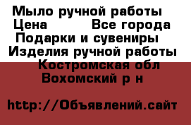 Мыло ручной работы › Цена ­ 200 - Все города Подарки и сувениры » Изделия ручной работы   . Костромская обл.,Вохомский р-н